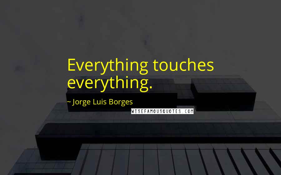 Jorge Luis Borges Quotes: Everything touches everything.