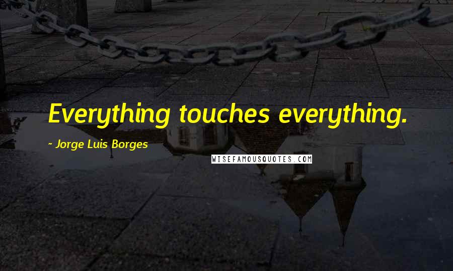 Jorge Luis Borges Quotes: Everything touches everything.