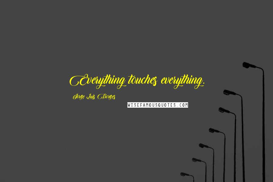 Jorge Luis Borges Quotes: Everything touches everything.