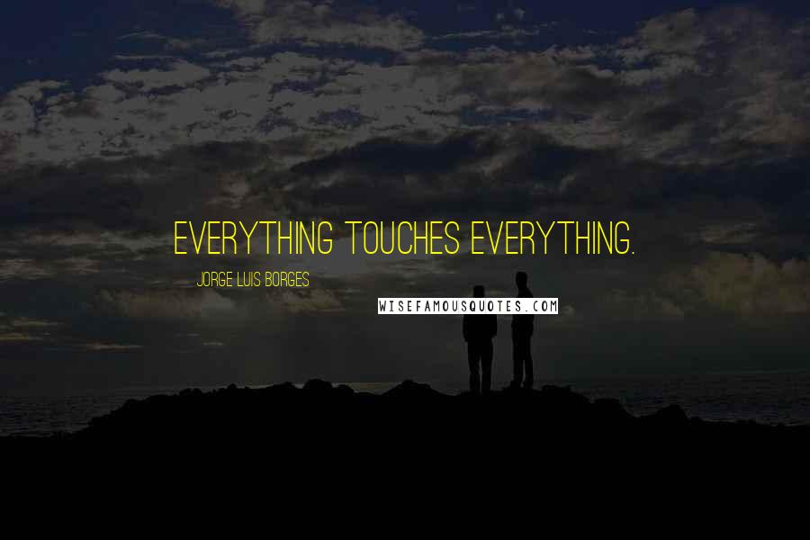 Jorge Luis Borges Quotes: Everything touches everything.