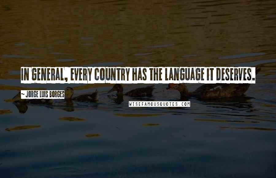 Jorge Luis Borges Quotes: In general, every country has the language it deserves.