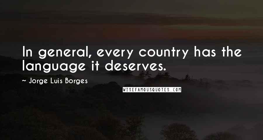 Jorge Luis Borges Quotes: In general, every country has the language it deserves.