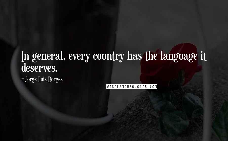 Jorge Luis Borges Quotes: In general, every country has the language it deserves.