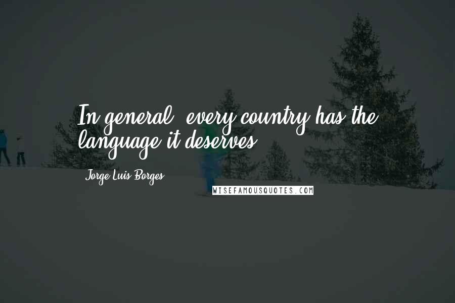 Jorge Luis Borges Quotes: In general, every country has the language it deserves.