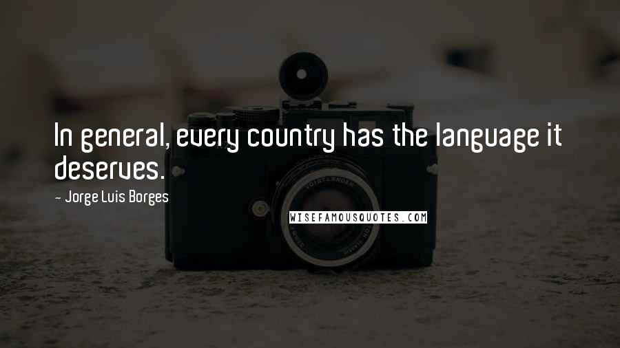 Jorge Luis Borges Quotes: In general, every country has the language it deserves.