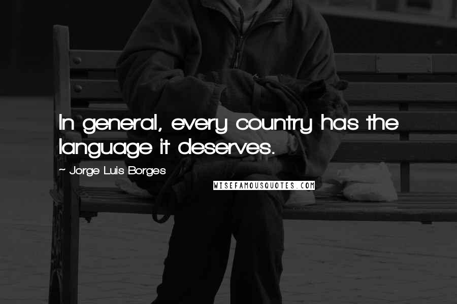 Jorge Luis Borges Quotes: In general, every country has the language it deserves.