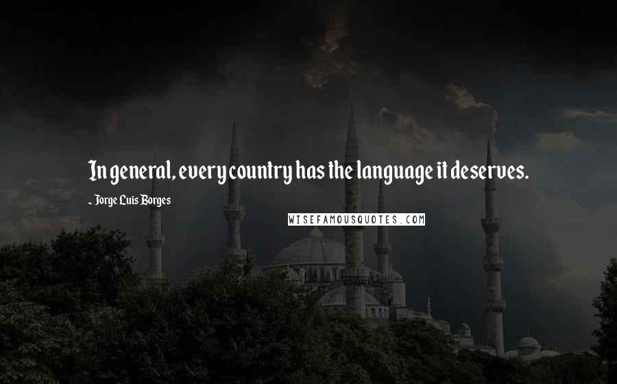 Jorge Luis Borges Quotes: In general, every country has the language it deserves.