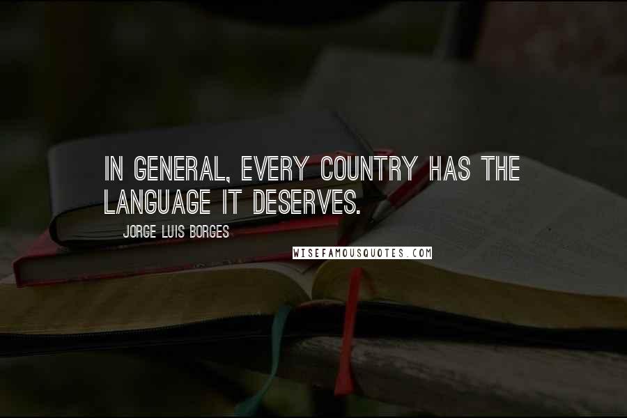 Jorge Luis Borges Quotes: In general, every country has the language it deserves.