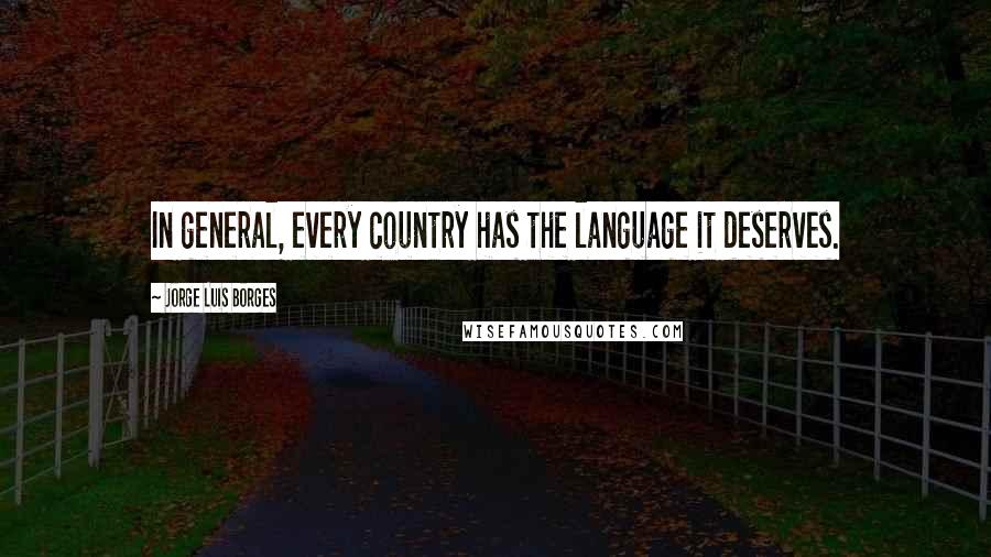 Jorge Luis Borges Quotes: In general, every country has the language it deserves.