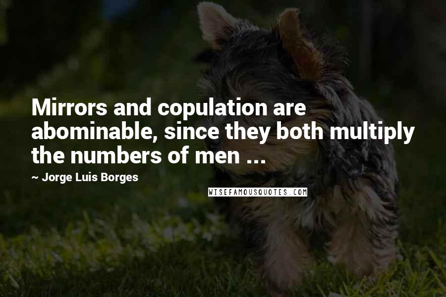 Jorge Luis Borges Quotes: Mirrors and copulation are abominable, since they both multiply the numbers of men ...