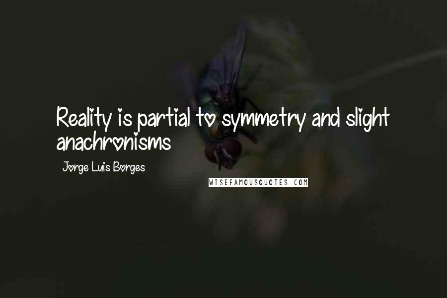 Jorge Luis Borges Quotes: Reality is partial to symmetry and slight anachronisms