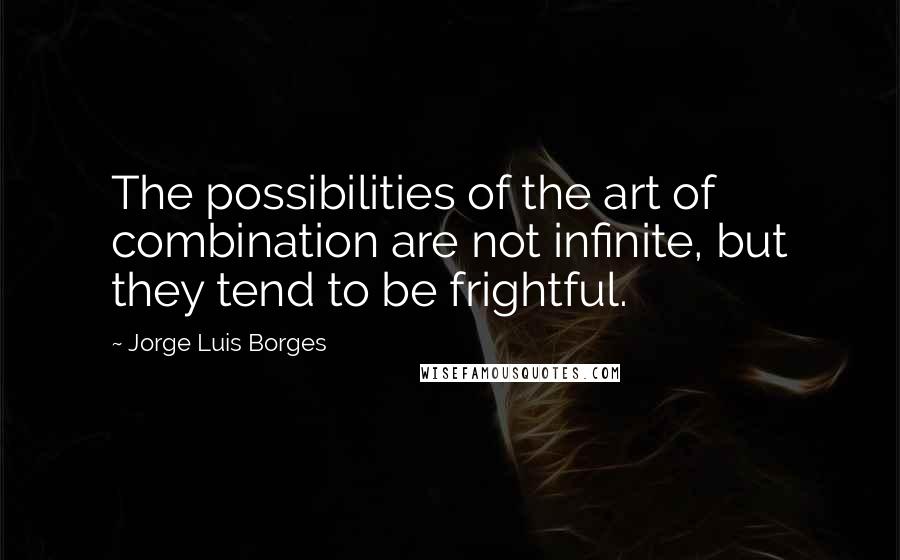 Jorge Luis Borges Quotes: The possibilities of the art of combination are not infinite, but they tend to be frightful.