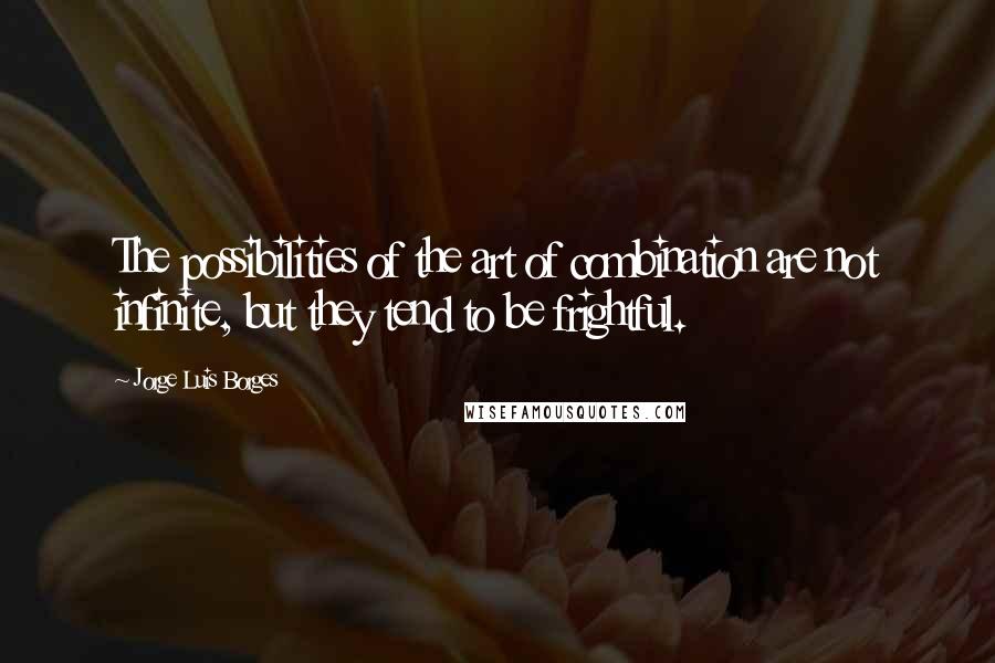 Jorge Luis Borges Quotes: The possibilities of the art of combination are not infinite, but they tend to be frightful.