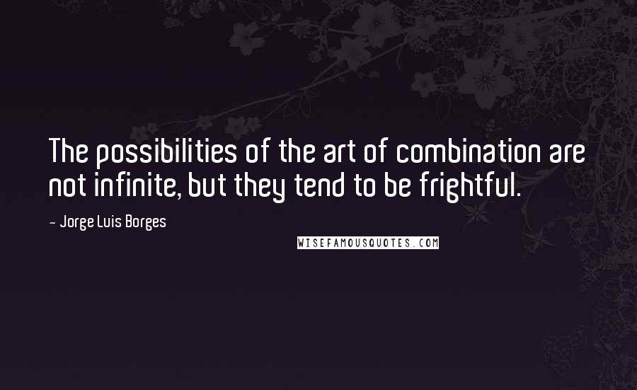 Jorge Luis Borges Quotes: The possibilities of the art of combination are not infinite, but they tend to be frightful.