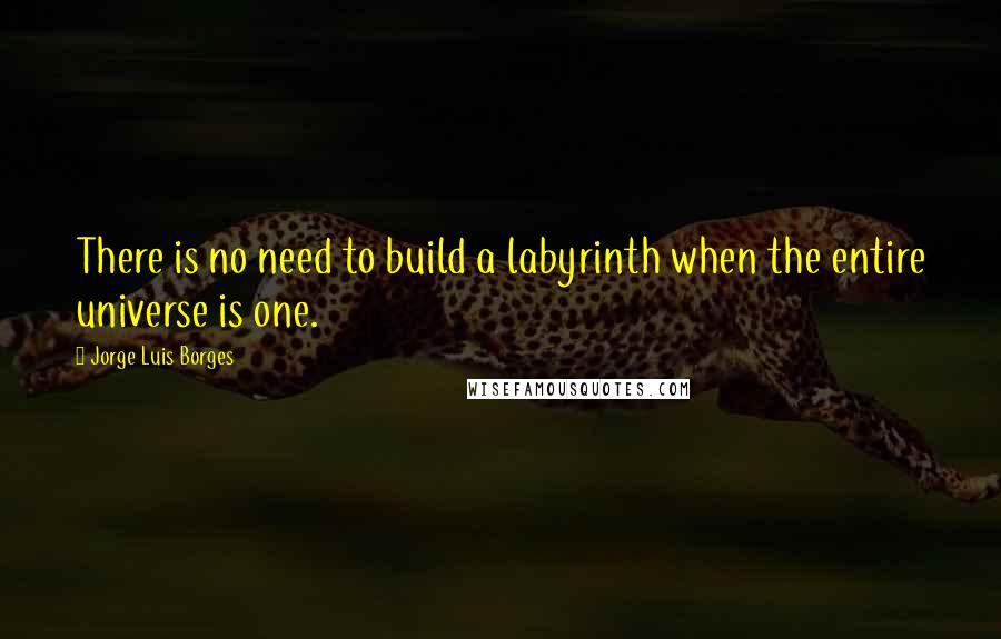 Jorge Luis Borges Quotes: There is no need to build a labyrinth when the entire universe is one.