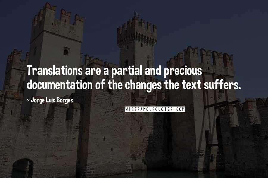 Jorge Luis Borges Quotes: Translations are a partial and precious documentation of the changes the text suffers.