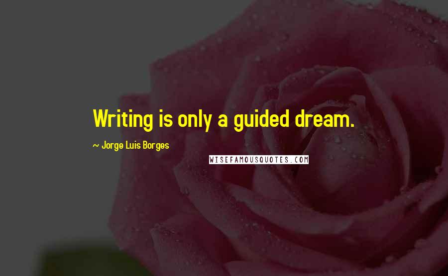 Jorge Luis Borges Quotes: Writing is only a guided dream.