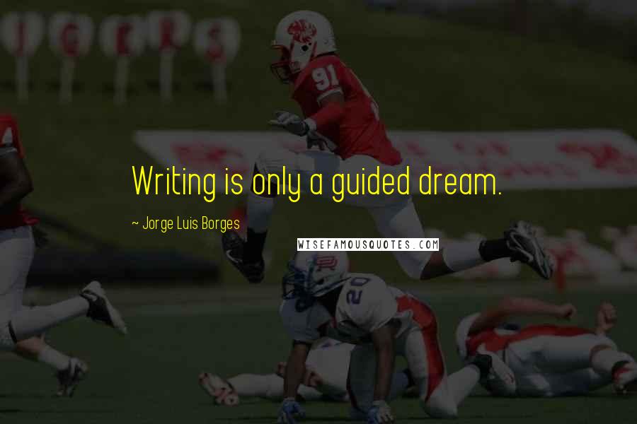 Jorge Luis Borges Quotes: Writing is only a guided dream.