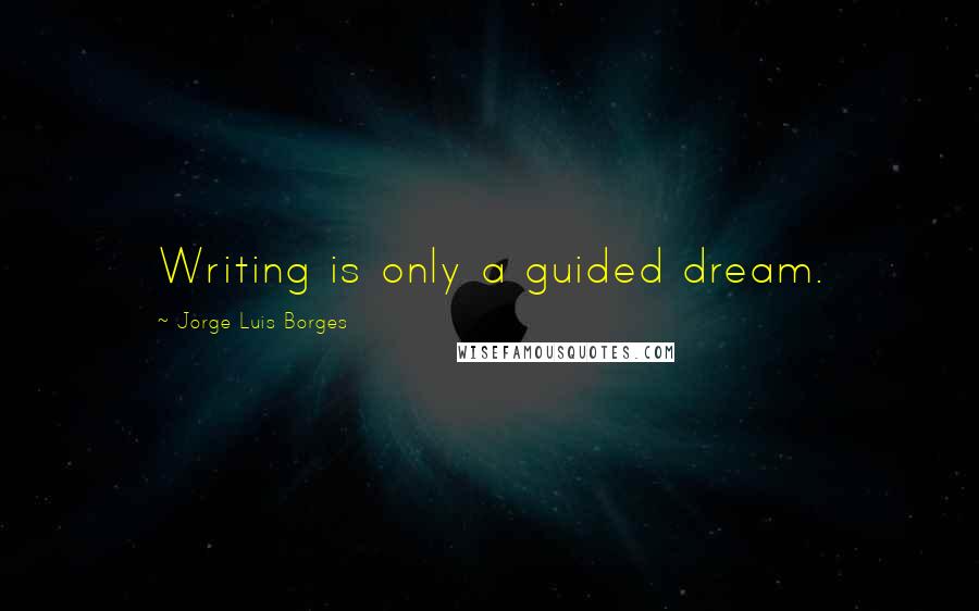 Jorge Luis Borges Quotes: Writing is only a guided dream.