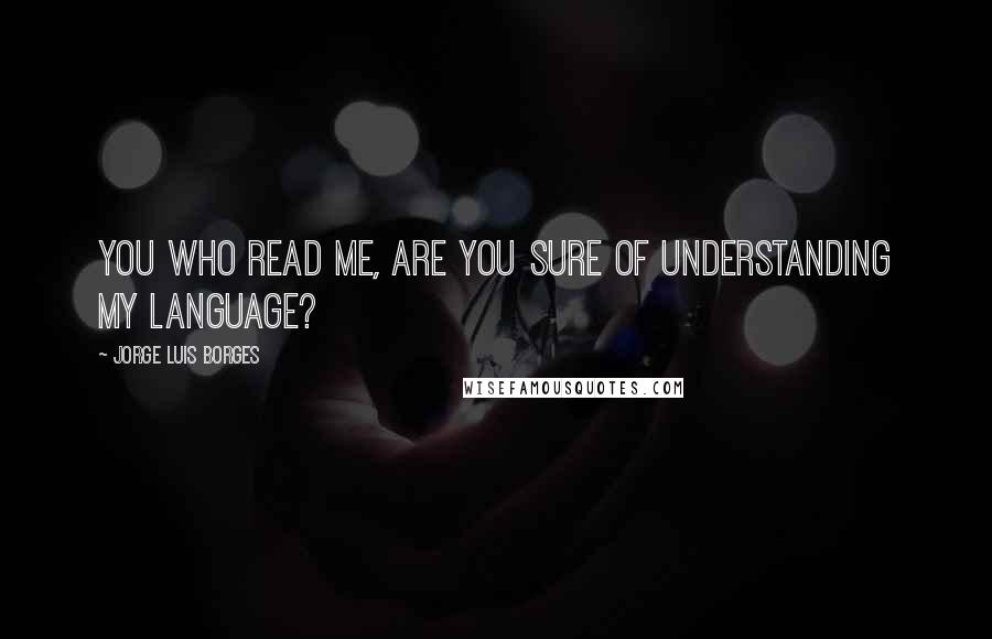 Jorge Luis Borges Quotes: You who read me, are You sure of understanding my language?