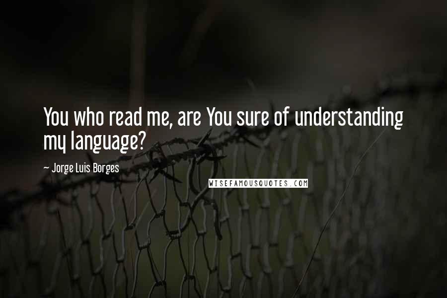 Jorge Luis Borges Quotes: You who read me, are You sure of understanding my language?