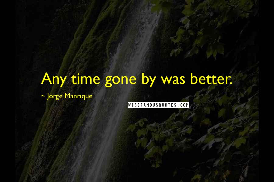 Jorge Manrique Quotes: Any time gone by was better.