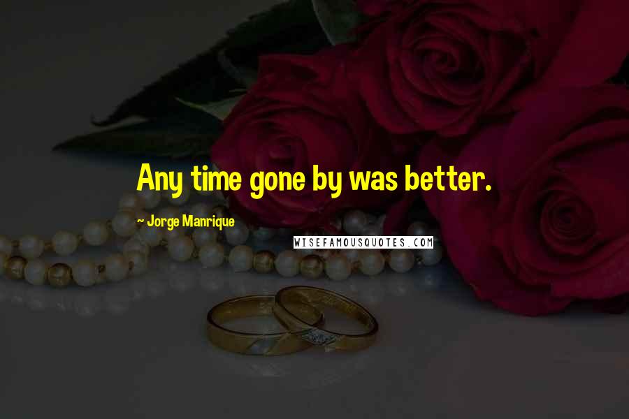 Jorge Manrique Quotes: Any time gone by was better.