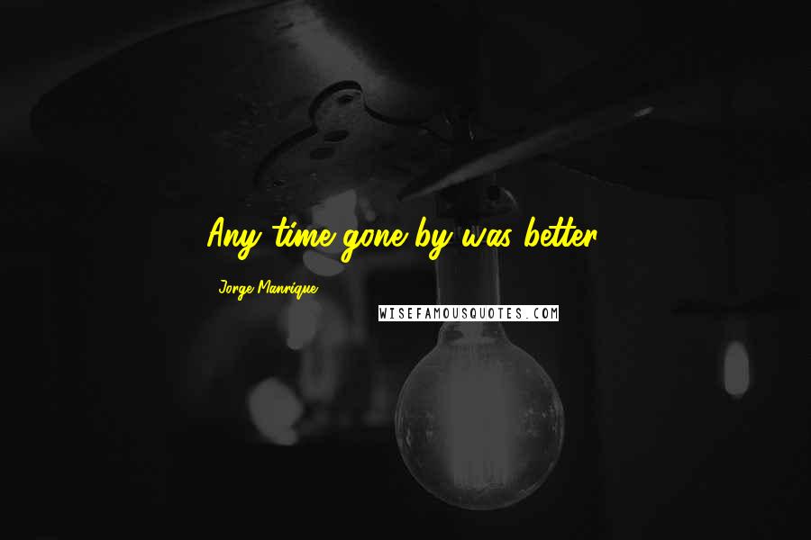 Jorge Manrique Quotes: Any time gone by was better.