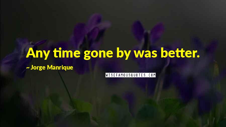 Jorge Manrique Quotes: Any time gone by was better.