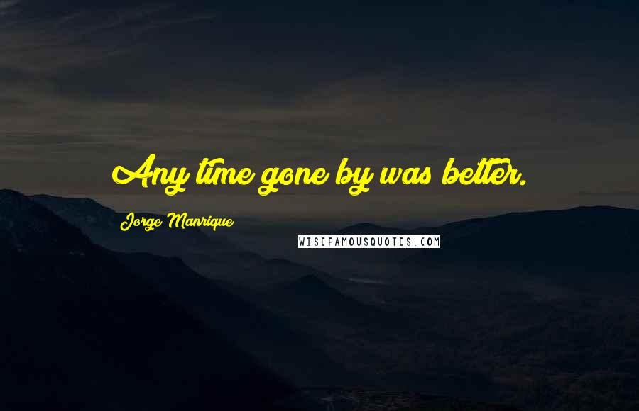 Jorge Manrique Quotes: Any time gone by was better.