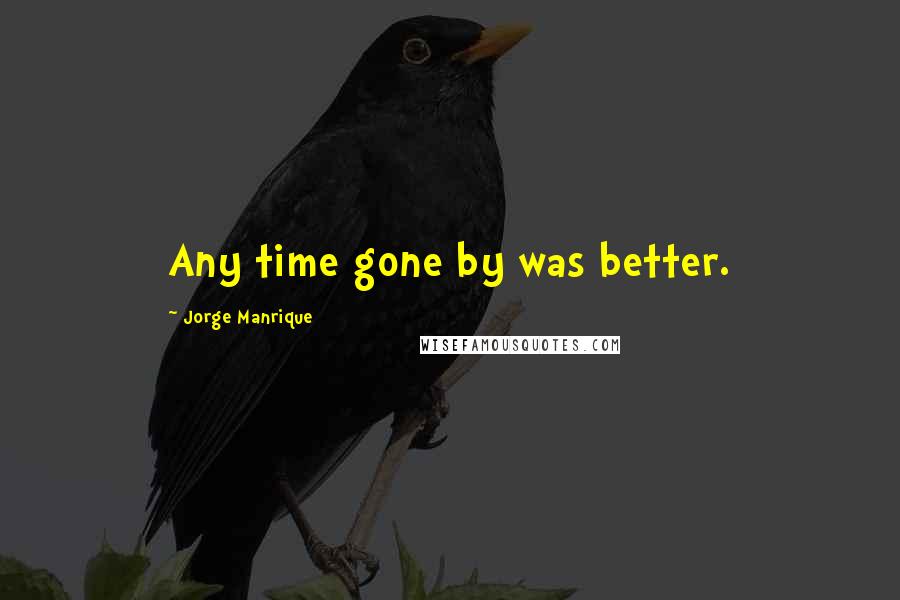 Jorge Manrique Quotes: Any time gone by was better.