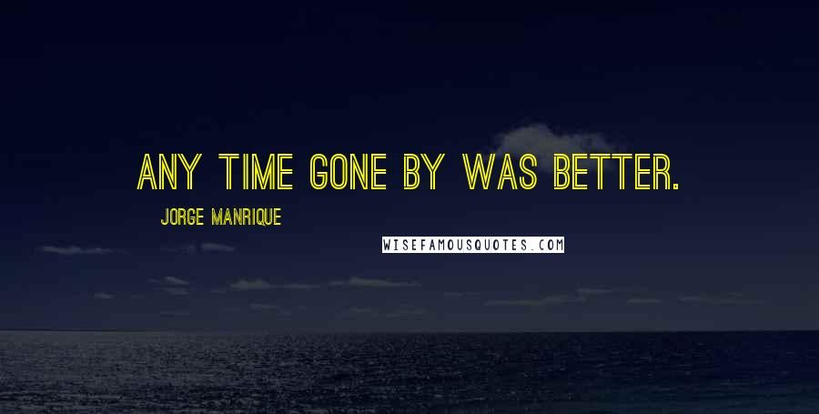 Jorge Manrique Quotes: Any time gone by was better.