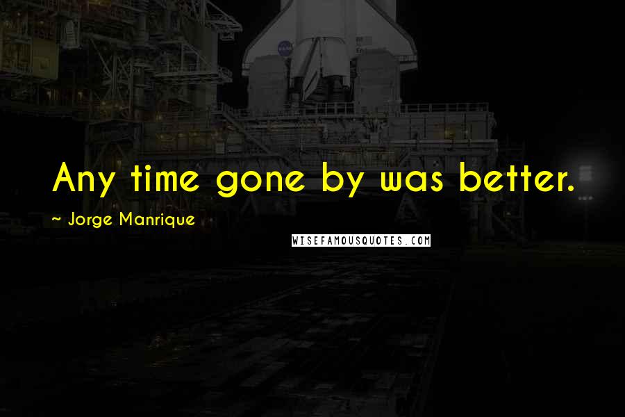 Jorge Manrique Quotes: Any time gone by was better.