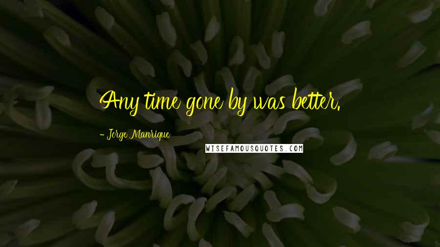 Jorge Manrique Quotes: Any time gone by was better.