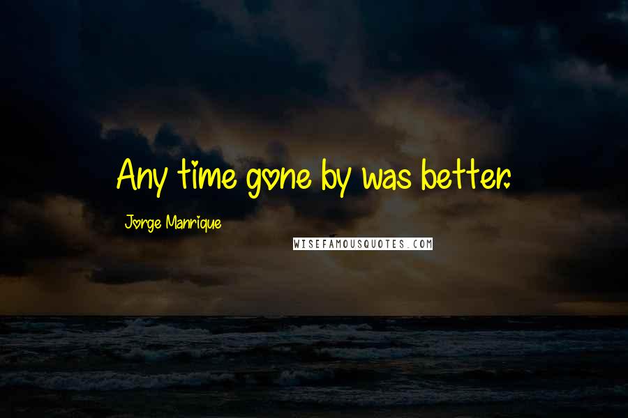 Jorge Manrique Quotes: Any time gone by was better.
