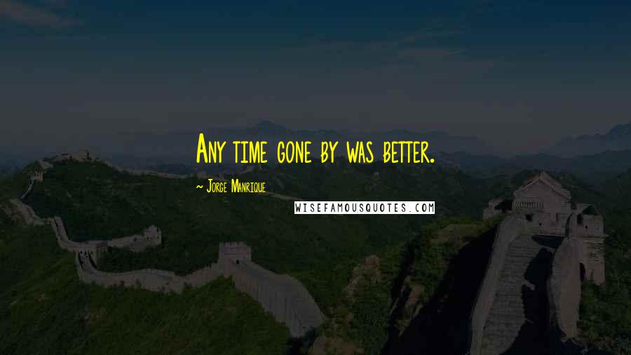 Jorge Manrique Quotes: Any time gone by was better.