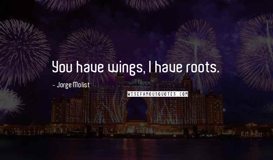 Jorge Molist Quotes: You have wings, I have roots.