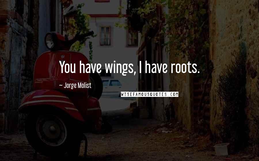 Jorge Molist Quotes: You have wings, I have roots.