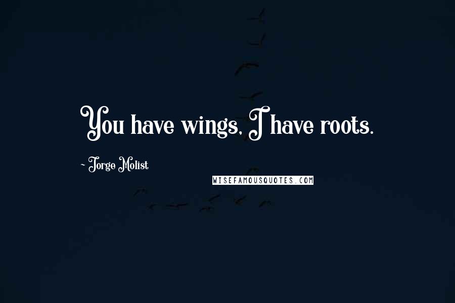 Jorge Molist Quotes: You have wings, I have roots.