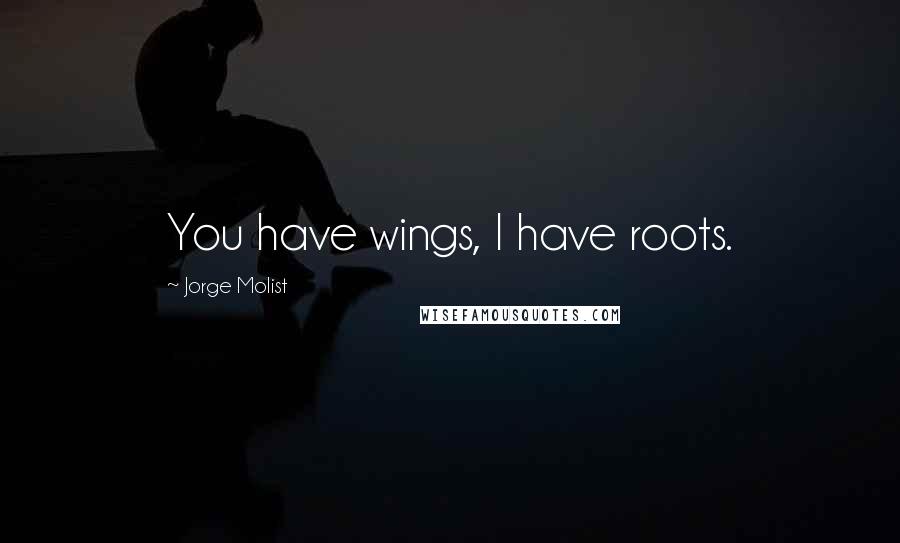 Jorge Molist Quotes: You have wings, I have roots.