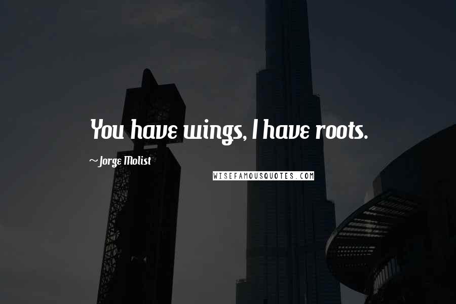 Jorge Molist Quotes: You have wings, I have roots.