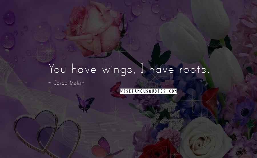 Jorge Molist Quotes: You have wings, I have roots.