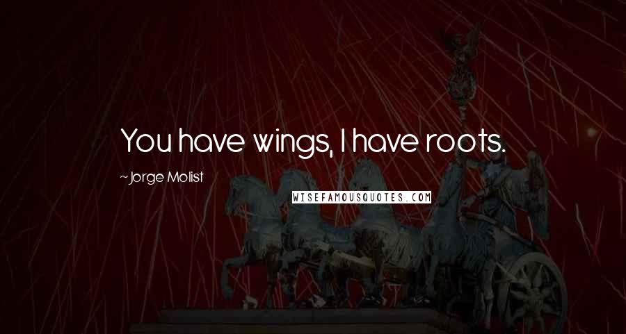 Jorge Molist Quotes: You have wings, I have roots.