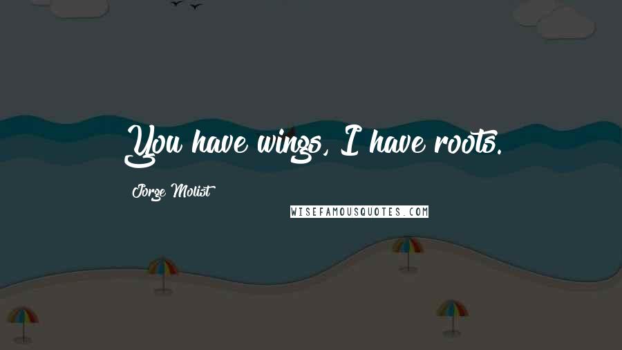 Jorge Molist Quotes: You have wings, I have roots.