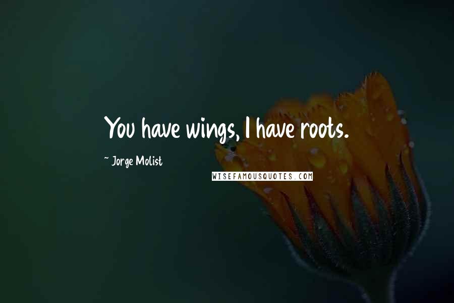 Jorge Molist Quotes: You have wings, I have roots.