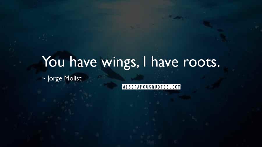 Jorge Molist Quotes: You have wings, I have roots.