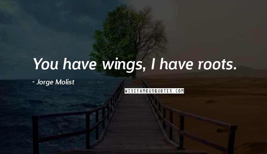 Jorge Molist Quotes: You have wings, I have roots.