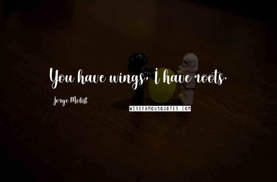 Jorge Molist Quotes: You have wings, I have roots.