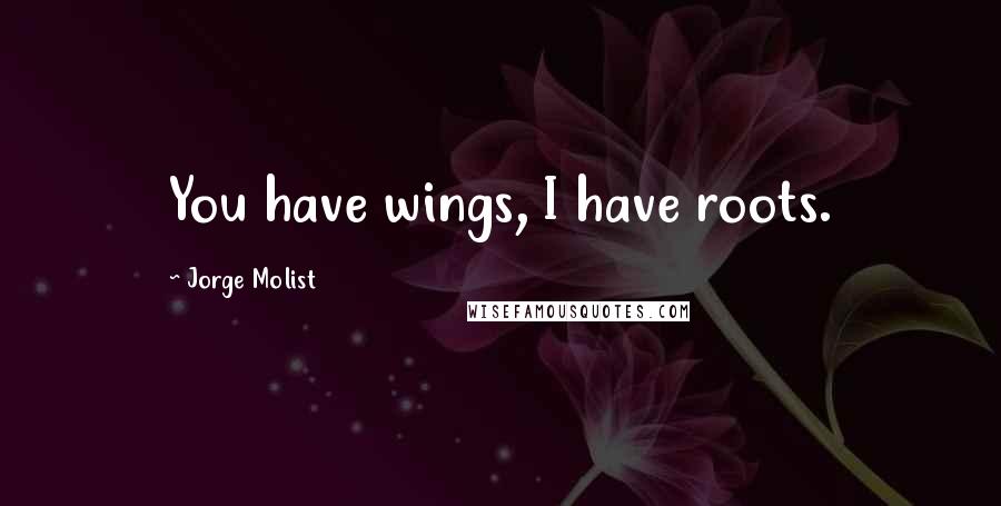 Jorge Molist Quotes: You have wings, I have roots.