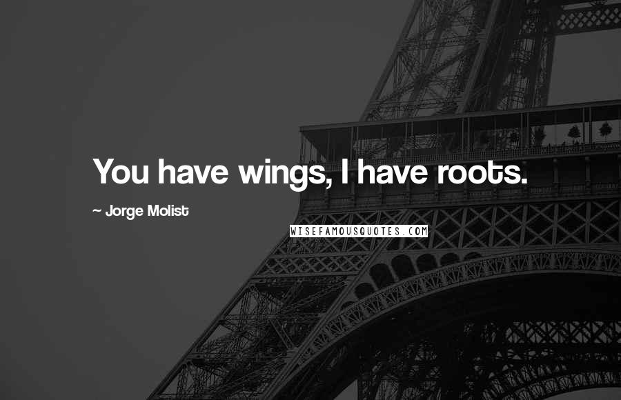 Jorge Molist Quotes: You have wings, I have roots.